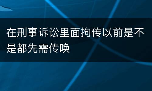 在刑事诉讼里面拘传以前是不是都先需传唤