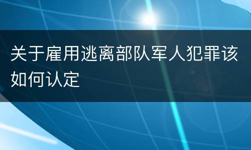 关于雇用逃离部队军人犯罪该如何认定