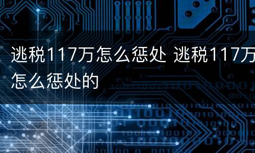 逃税117万怎么惩处 逃税117万怎么惩处的