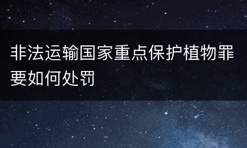 非法运输国家重点保护植物罪要如何处罚