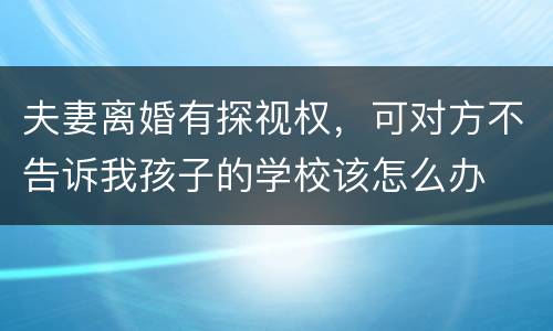 夫妻离婚有探视权，可对方不告诉我孩子的学校该怎么办