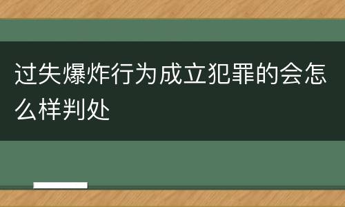 过失爆炸行为成立犯罪的会怎么样判处