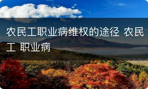 农民工职业病维权的途径 农民工 职业病