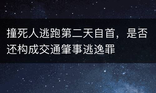 撞死人逃跑第二天自首，是否还构成交通肇事逃逸罪
