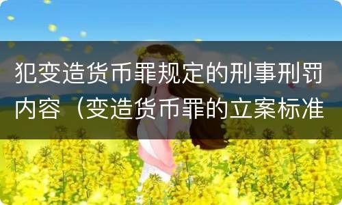犯变造货币罪规定的刑事刑罚内容（变造货币罪的立案标准）