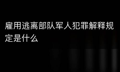 雇用逃离部队军人犯罪解释规定是什么