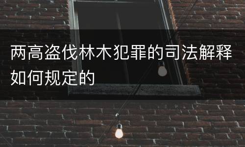 两高盗伐林木犯罪的司法解释如何规定的