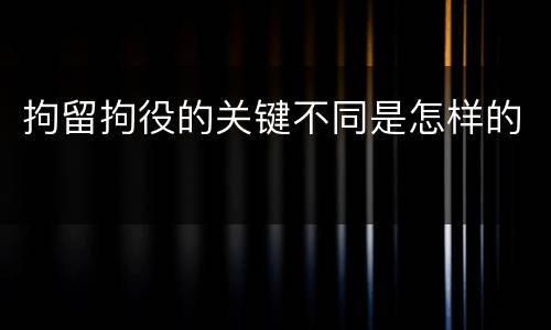 拘留拘役的关键不同是怎样的