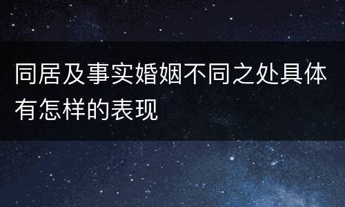 同居及事实婚姻不同之处具体有怎样的表现