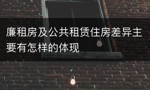 廉租房及公共租赁住房差异主要有怎样的体现