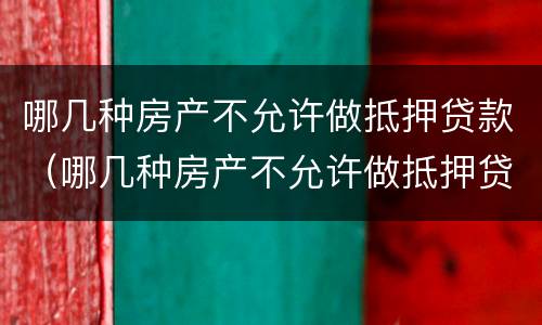哪几种房产不允许做抵押贷款（哪几种房产不允许做抵押贷款业务）