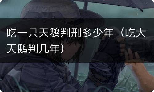 吃一只天鹅判刑多少年(吃大天鹅判几年)