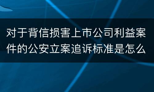 对于背信损害上市公司利益案件的公安立案追诉标准是怎么规定