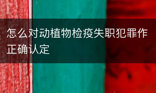 怎么对动植物检疫失职犯罪作正确认定
