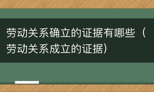 劳动关系确立的证据有哪些（劳动关系成立的证据）