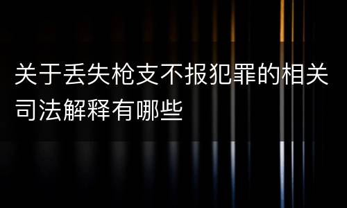 关于丢失枪支不报犯罪的相关司法解释有哪些