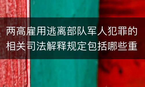 两高雇用逃离部队军人犯罪的相关司法解释规定包括哪些重要内容