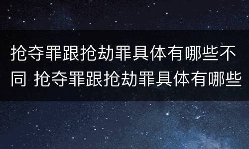 抢夺罪跟抢劫罪具体有哪些不同 抢夺罪跟抢劫罪具体有哪些不同点