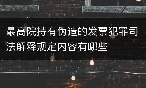 最高院持有伪造的发票犯罪司法解释规定内容有哪些