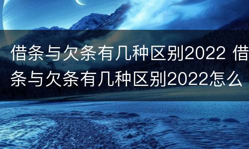 借条与欠条有几种区别2022 借条与欠条有几种区别2022怎么写