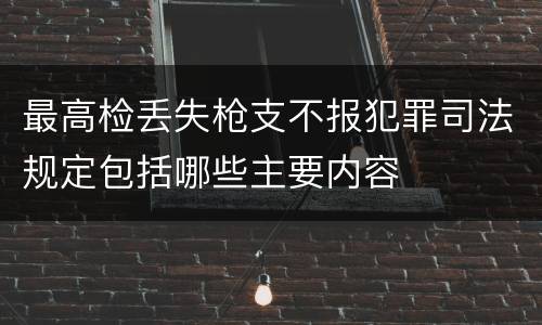 最高检丢失枪支不报犯罪司法规定包括哪些主要内容