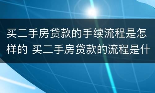 买二手房贷款的手续流程是怎样的 买二手房贷款的流程是什么简单介绍