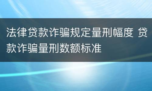 法律贷款诈骗规定量刑幅度 贷款诈骗量刑数额标准