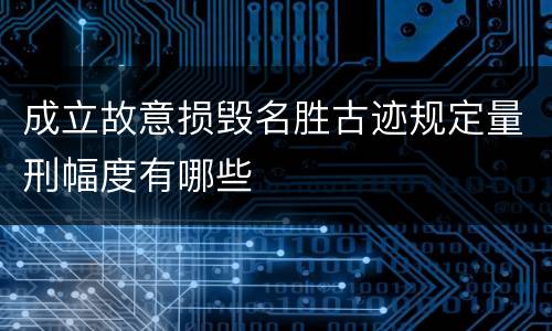 成立故意损毁名胜古迹规定量刑幅度有哪些