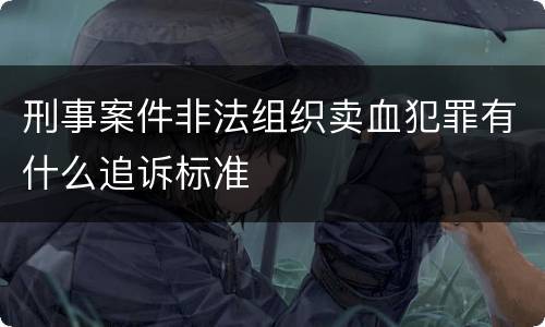 刑事案件非法组织卖血犯罪有什么追诉标准
