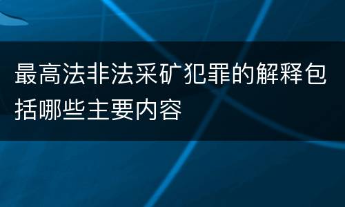 最高法非法采矿犯罪的解释包括哪些主要内容