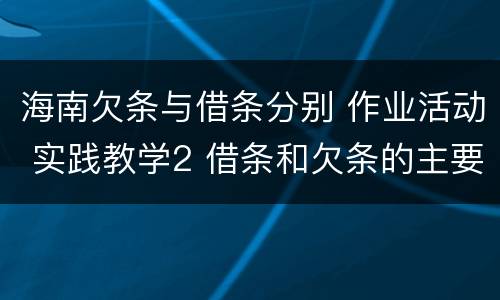 海南欠条与借条分别 作业活动 实践教学2 借条和欠条的主要区别是什么?