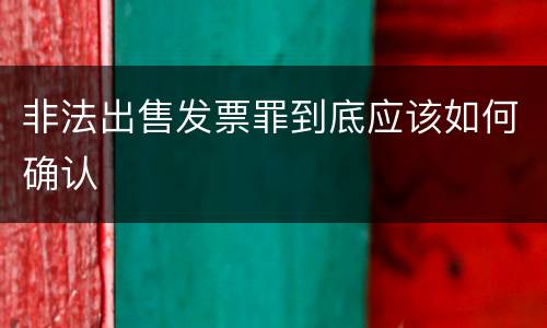 非法出售发票罪到底应该如何确认