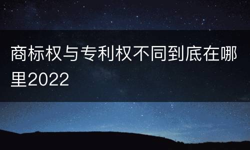 商标权与专利权不同到底在哪里2022