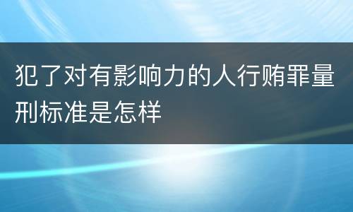 犯了对有影响力的人行贿罪量刑标准是怎样