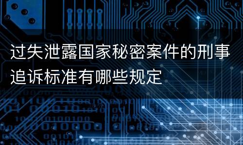 过失泄露国家秘密案件的刑事追诉标准有哪些规定