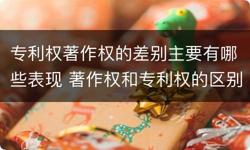 专利权著作权的差别主要有哪些表现 著作权和专利权的区别主要表现为