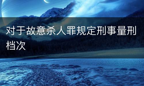 对于故意杀人罪规定刑事量刑档次