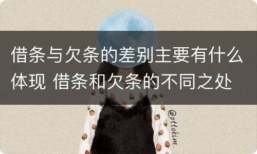 借条与欠条的差别主要有什么体现 借条和欠条的不同之处