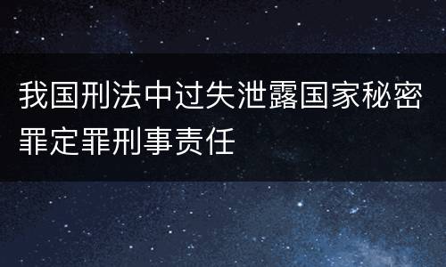 我国刑法中过失泄露国家秘密罪定罪刑事责任