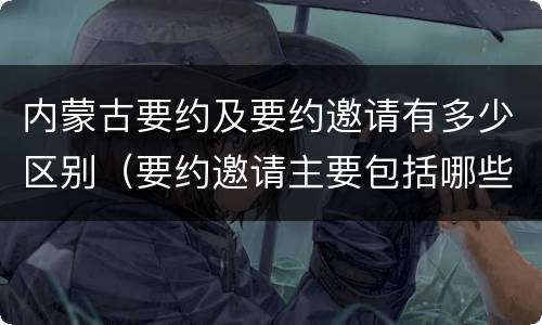 内蒙古要约及要约邀请有多少区别（要约邀请主要包括哪些）