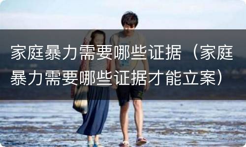 家庭暴力需要哪些证据（家庭暴力需要哪些证据才能立案）