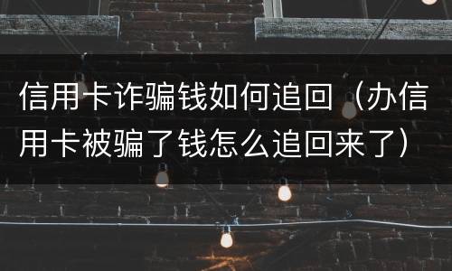 信用卡诈骗钱如何追回（办信用卡被骗了钱怎么追回来了）