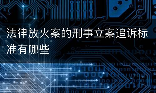 法律放火案的刑事立案追诉标准有哪些