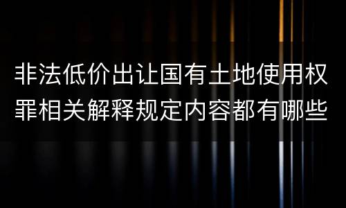 非法低价出让国有土地使用权罪相关解释规定内容都有哪些