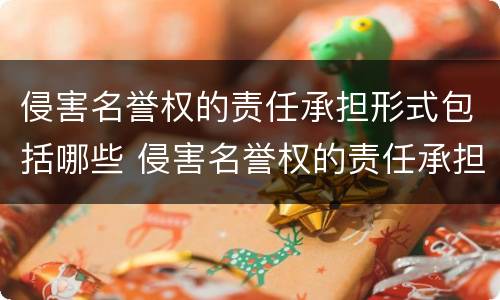 侵害名誉权的责任承担形式包括哪些 侵害名誉权的责任承担形式包括哪些方面