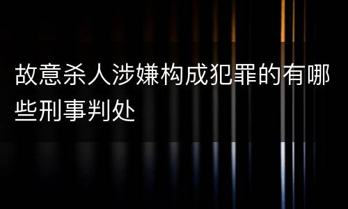 故意杀人涉嫌构成犯罪的有哪些刑事判处