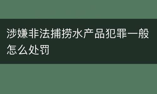 涉嫌非法捕捞水产品犯罪一般怎么处罚