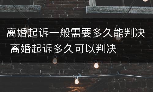 离婚起诉一般需要多久能判决 离婚起诉多久可以判决