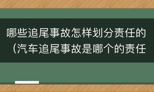 哪些追尾事故怎样划分责任的（汽车追尾事故是哪个的责任）