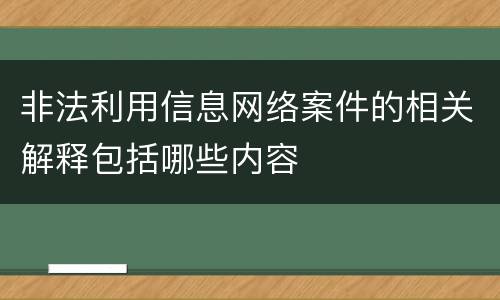 非法利用信息网络案件的相关解释包括哪些内容